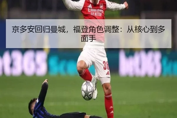 京多安回归曼城，福登角色调整：从核心到多面手