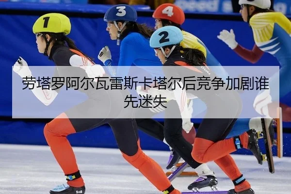 劳塔罗阿尔瓦雷斯卡塔尔后竞争加剧谁先迷失
